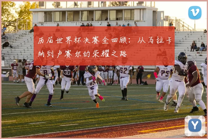 历届世界杯决赛全回顾:从马拉卡纳到卢赛尔的荣耀之路