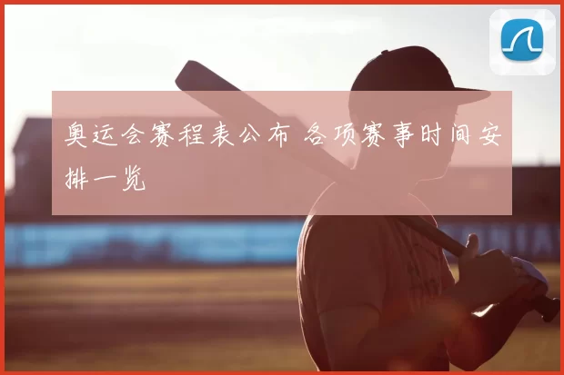奥运会赛程表公布 各项赛事时间安排一览
