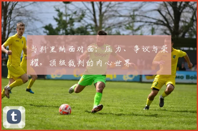 与科里纳面对面:压力、争议与荣耀,顶级裁判的内心世界