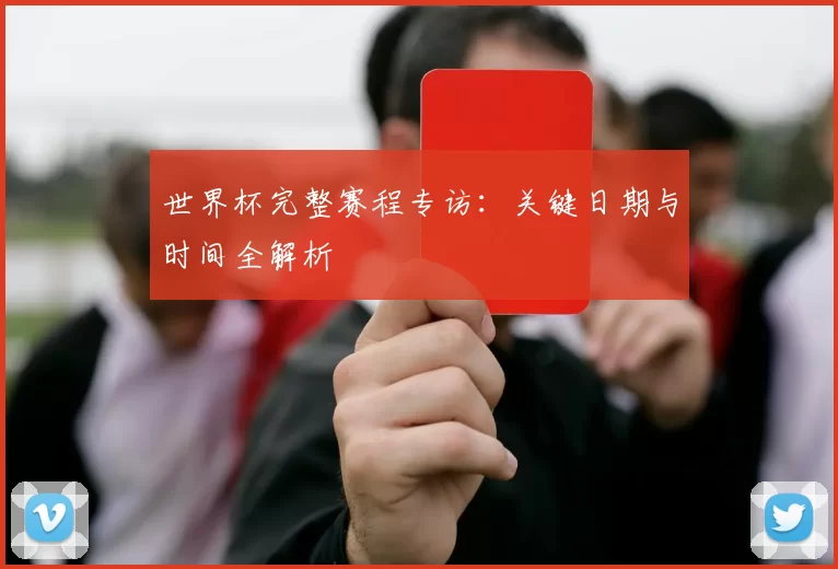 世界杯完整赛程专访:关键日期与时间全解析