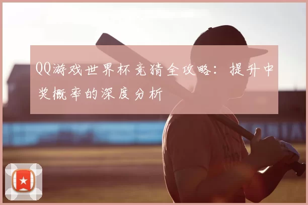 QQ游戏世界杯竞猜全攻略：提升中奖概率的深度分析