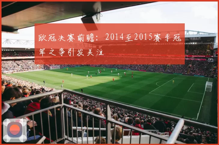 欧冠决赛前瞻:2014至2015赛季冠军之争引发关注