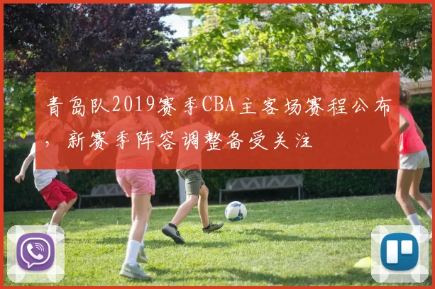 青岛队2019赛季CBA主客场赛程公布，新赛季阵容调整备受关注