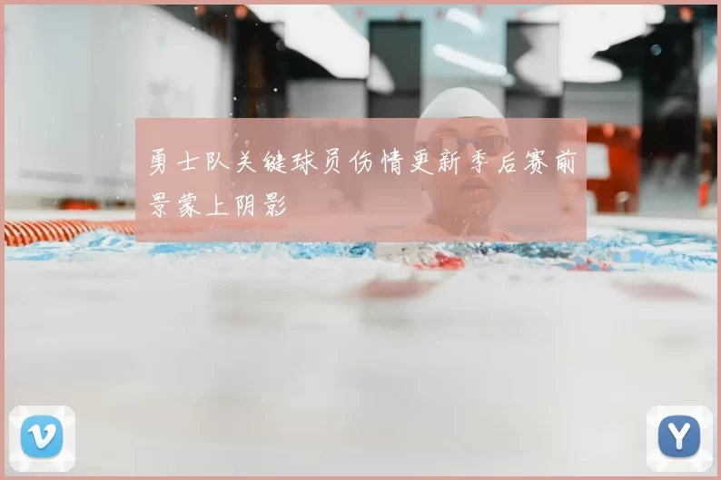 勇士队关键球员伤情更新季后赛前景蒙上阴影