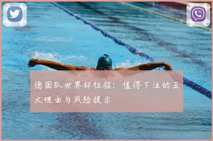 德国队世界杯征程:值得下注的五大理由与风险提示