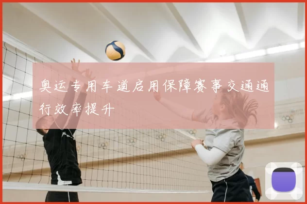奥运专用车道启用保障赛事交通通行效率提升