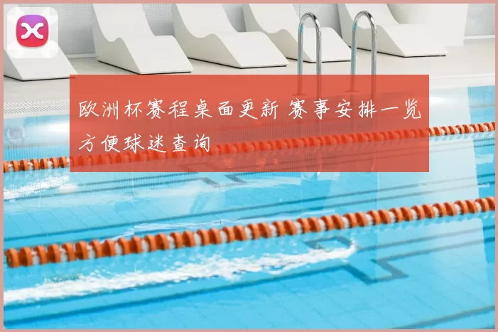 欧洲杯赛程桌面更新 赛事安排一览方便球迷查询