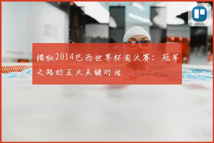 揭秘2014巴西世界杯淘汰赛:冠军之路的五大关键对话