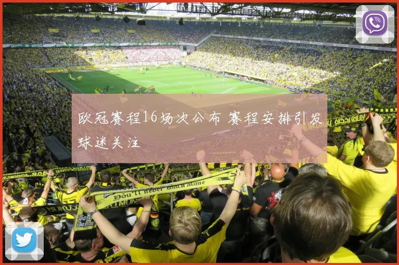 欧冠赛程16场次公布 赛程安排引发球迷关注