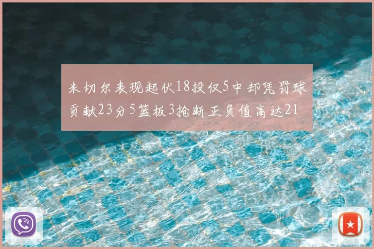 米切尔表现起伏18投仅5中却凭罚球贡献23分5篮板3抢断正负值高达21