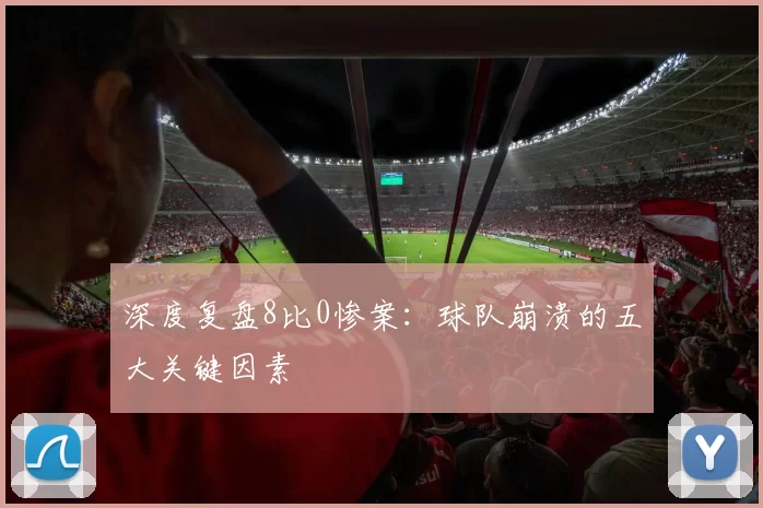 深度复盘8比0惨案:球队崩溃的五大关键因素
