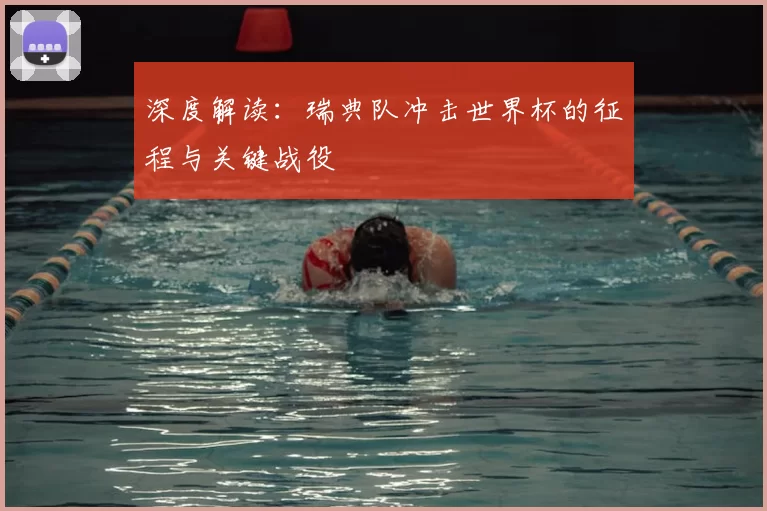 深度解读:瑞典队冲击世界杯的征程与关键战役